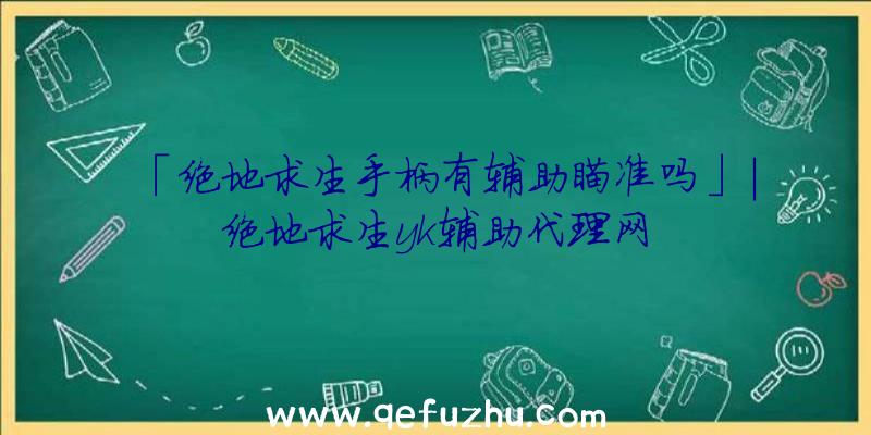 「绝地求生手柄有辅助瞄准吗」|绝地求生yk辅助代理网